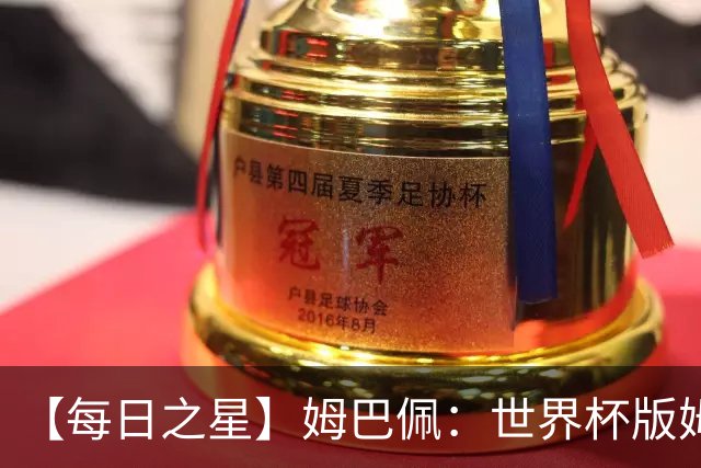 【每日之星】姆巴佩：世界杯版姆总大杀四方 超越吉鲁对望克洛泽