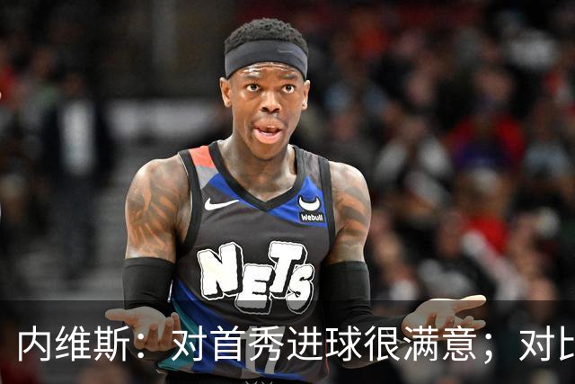 内维斯：对首秀进球很满意；对比赛结果略遗憾，但我们做得还不错