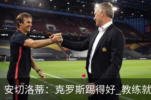 安切洛蒂：克罗斯踢得好 教练就会很安心