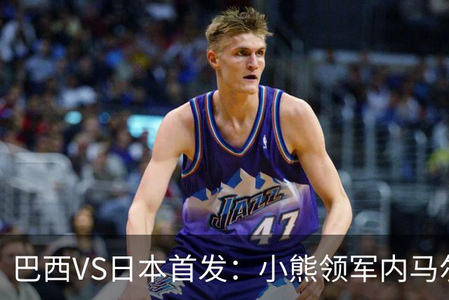 巴西VS日本首发：小熊领军内马尔替补 库尼亚配拉扬