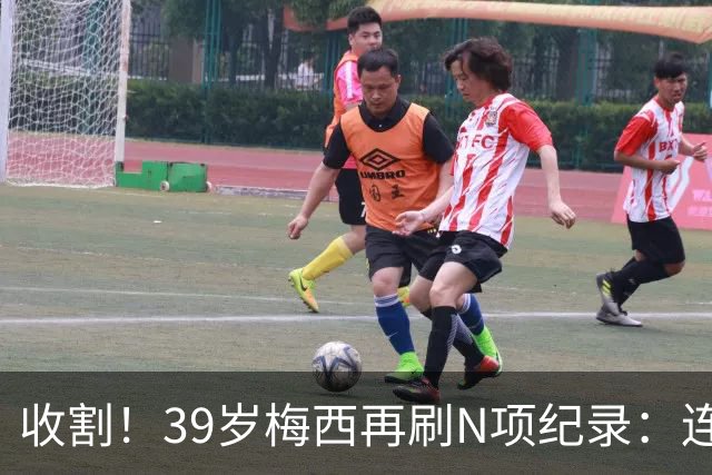 收割！39岁梅西再刷N项纪录：连续8场进球、2届均7球、全轮次破门
