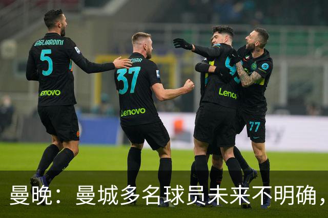 曼晚：曼城多名球员未来不明确，罗德里、福登等5人进入合同年