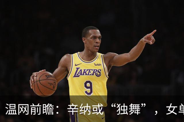 温网前瞻：辛纳或“独舞”，女单悬念大