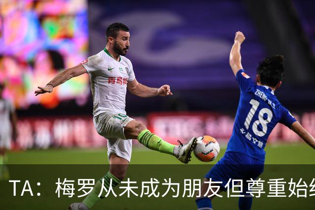 TA：梅罗从未成为朋友但尊重始终存在，两人的竞争永远不会结束